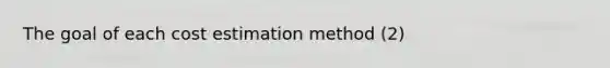 The goal of each cost estimation method (2)