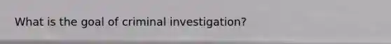 What is the goal of criminal investigation?