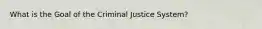 What is the Goal of the Criminal Justice System?