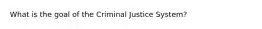 What is the goal of the Criminal Justice System?