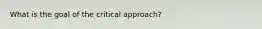 What is the goal of the critical approach?