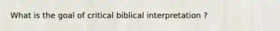 What is the goal of critical biblical interpretation ?