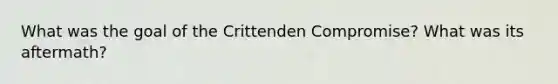 What was the goal of the Crittenden Compromise? What was its aftermath?