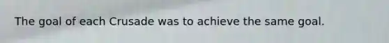 The goal of each Crusade was to achieve the same goal.