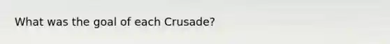 What was the goal of each Crusade?