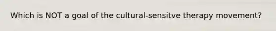 Which is NOT a goal of the cultural-sensitve therapy movement?