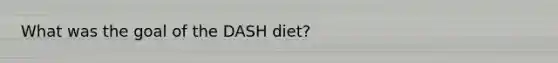 What was the goal of the DASH diet?