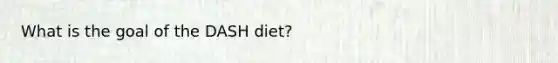 What is the goal of the DASH diet?