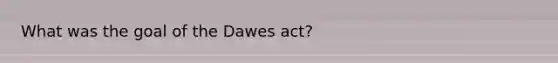 What was the goal of the Dawes act?