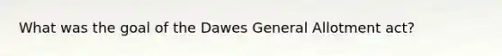 What was the goal of the Dawes General Allotment act?