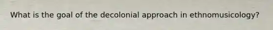 What is the goal of the decolonial approach in ethnomusicology?