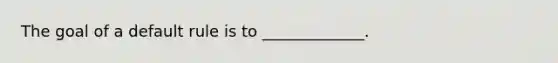 The goal of a default rule is to _____________.