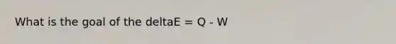 What is the goal of the deltaE = Q - W