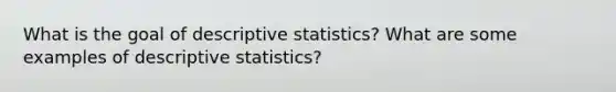 What is the goal of descriptive statistics? What are some examples of descriptive statistics?