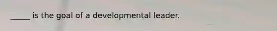 _____ is the goal of a developmental leader.