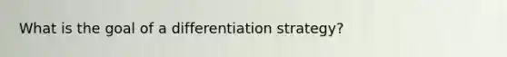 What is the goal of a differentiation strategy?