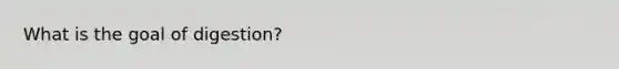 What is the goal of digestion?