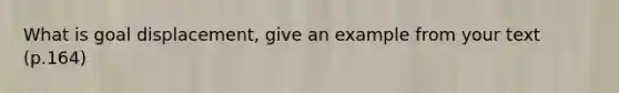 What is goal displacement, give an example from your text (p.164)