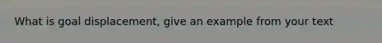 What is goal displacement, give an example from your text