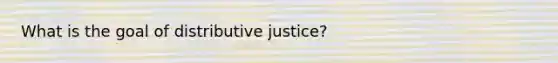 What is the goal of distributive justice?