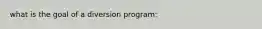 what is the goal of a diversion program: