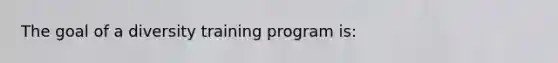 The goal of a diversity training program is: