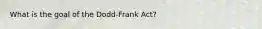 What is the goal of the Dodd-Frank Act?