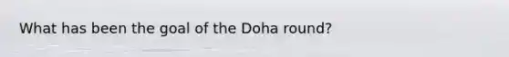 What has been the goal of the Doha round?