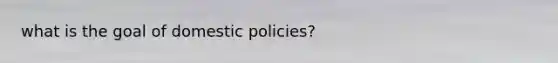 what is the goal of domestic policies?