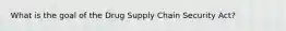 What is the goal of the Drug Supply Chain Security Act?