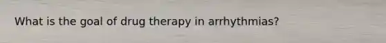 What is the goal of drug therapy in arrhythmias?