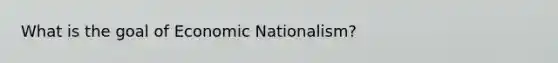 What is the goal of Economic Nationalism?