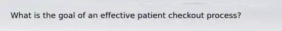 What is the goal of an effective patient checkout process?