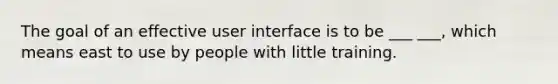 The goal of an effective user interface is to be ___ ___, which means east to use by people with little training.