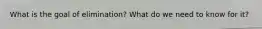 What is the goal of elimination? What do we need to know for it?