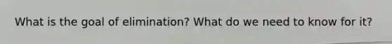 What is the goal of elimination? What do we need to know for it?