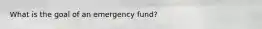 What is the goal of an emergency fund?