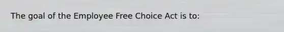 The goal of the Employee Free Choice Act is to: