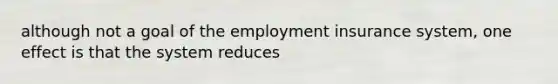 although not a goal of the employment insurance system, one effect is that the system reduces