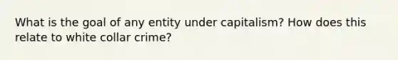 What is the goal of any entity under capitalism? How does this relate to white collar crime?