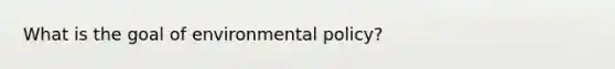 What is the goal of environmental policy?