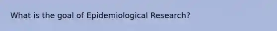 What is the goal of Epidemiological Research?