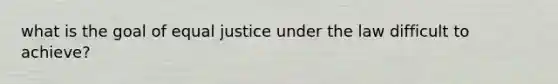 what is the goal of equal justice under the law difficult to achieve?