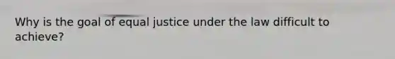 Why is the goal of equal justice under the law difficult to achieve?