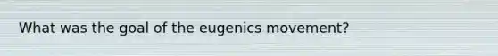 What was the goal of the eugenics movement?