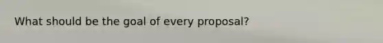 What should be the goal of every proposal?