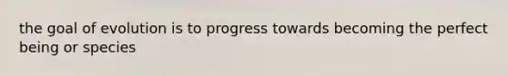 the goal of evolution is to progress towards becoming the perfect being or species