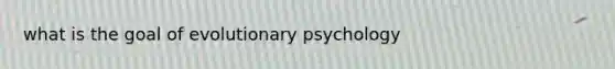 what is the goal of evolutionary psychology