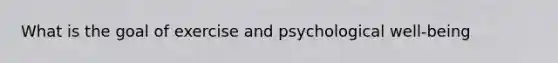 What is the goal of exercise and psychological well-being