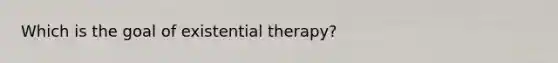 Which is the goal of existential therapy?